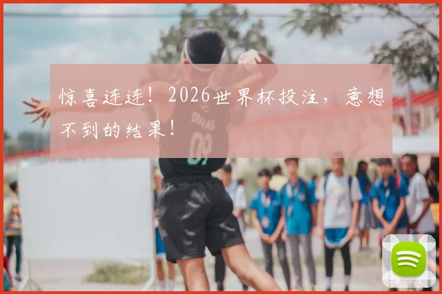 惊喜连连！2026世界杯投注，意想不到的结果！