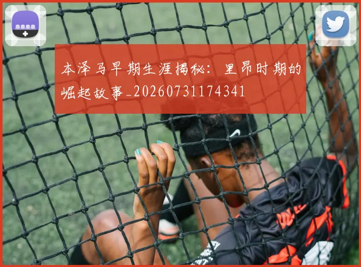 本泽马早期生涯揭秘：里昂时期的崛起故事_20260731174341