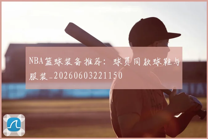 NBA篮球装备推荐：球员同款球鞋与服装_20260603221150