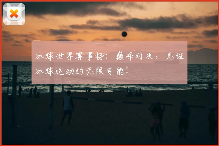 冰球世界赛事榜：巅峰对决，见证冰球运动的无限可能！