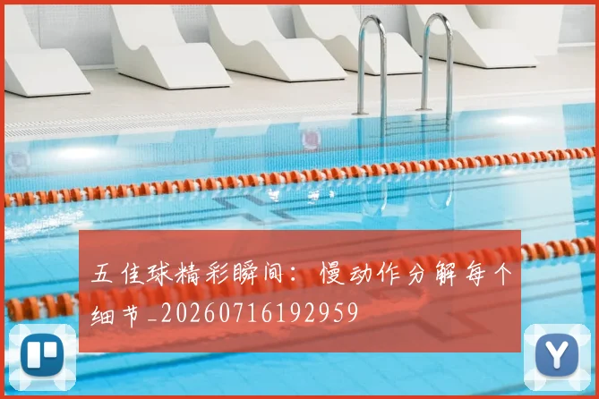 五佳球精彩瞬间：慢动作分解每个细节_20260716192959