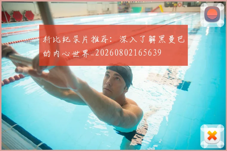 科比纪录片推荐：深入了解黑曼巴的内心世界_20260802165639
