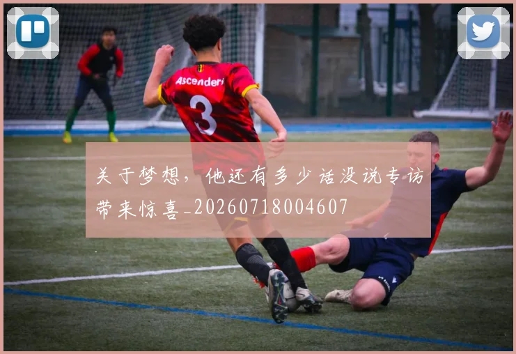 关于梦想，他还有多少话没说专访带来惊喜_20260718004607