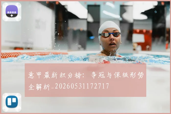 意甲最新积分榜：争冠与保级形势全解析_20260531172717