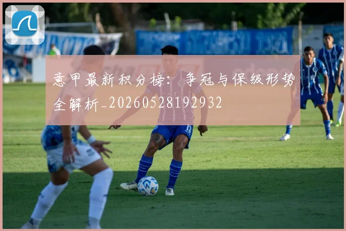 意甲最新积分榜：争冠与保级形势全解析_20260528192932