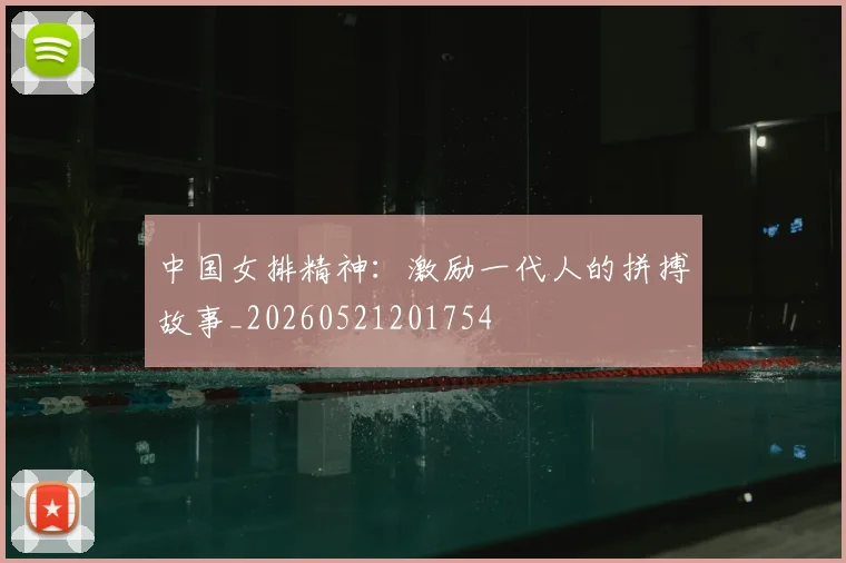 中国女排精神：激励一代人的拼搏故事_20260521201754