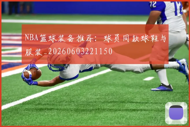 NBA篮球装备推荐：球员同款球鞋与服装_20260603221150