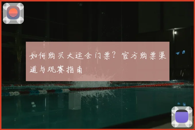 如何购买大运会门票？官方购票渠道与观赛指南