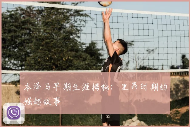 本泽马早期生涯揭秘：里昂时期的崛起故事