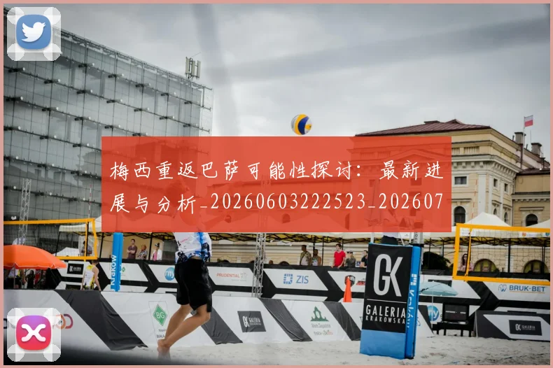 梅西重返巴萨可能性探讨：最新进展与分析_20260603222523_20260708190207_20260731182829