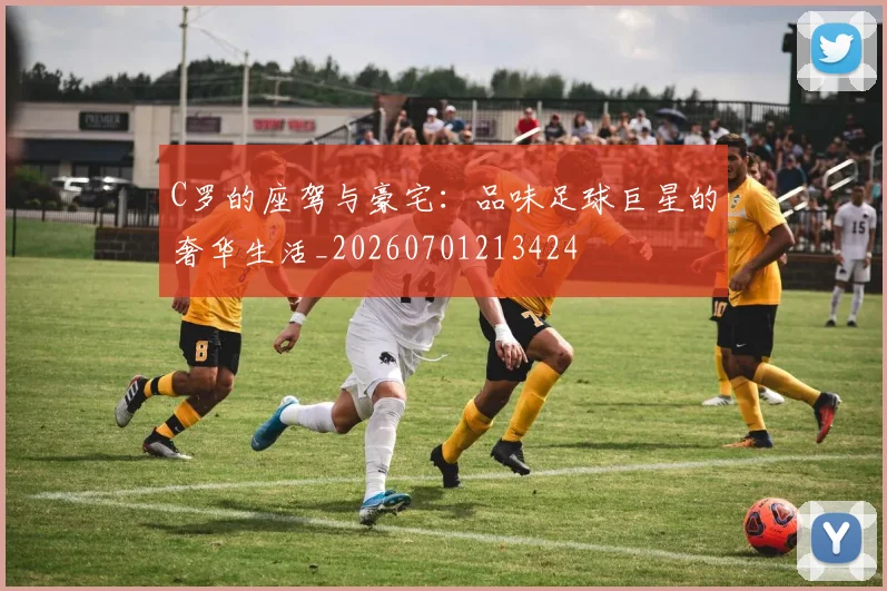 C罗的座驾与豪宅：品味足球巨星的奢华生活_20260701213424