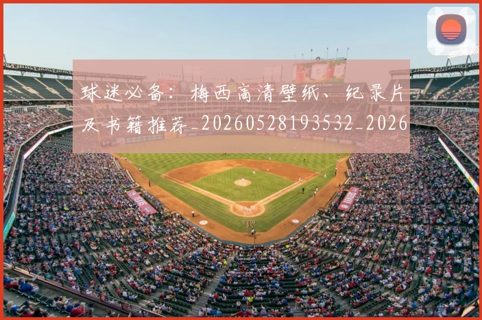 球迷必备：梅西高清壁纸、纪录片及书籍推荐_20260528193532_20260710003050_20260802161025
