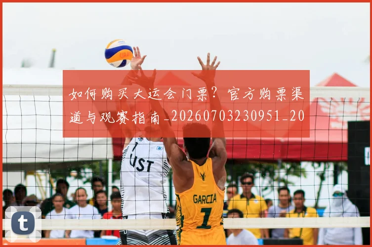 如何购买大运会门票？官方购票渠道与观赛指南_20260703230951_20260720183833