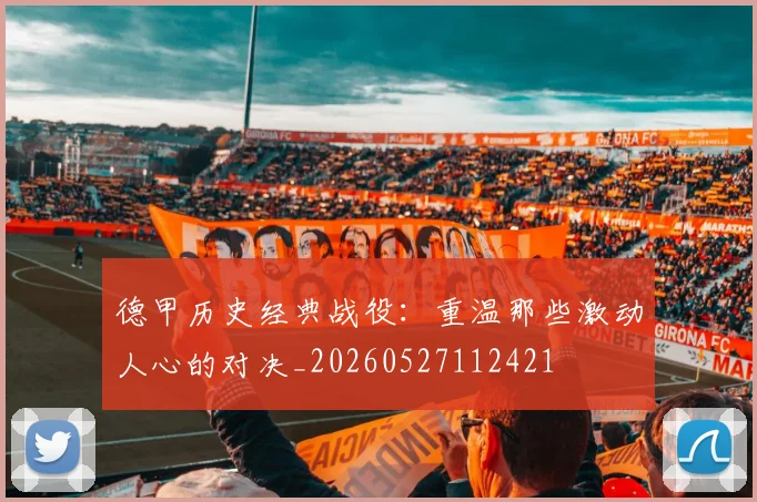 德甲历史经典战役：重温那些激动人心的对决_20260527112421