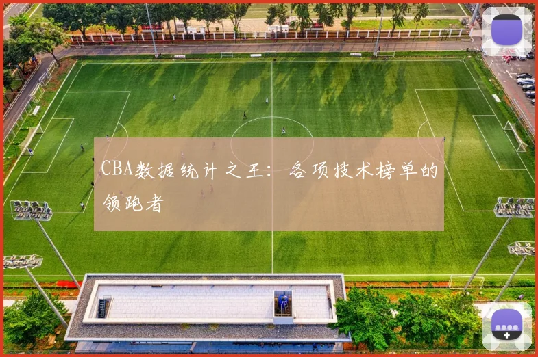 CBA数据统计之王:各项技术榜单的领跑者