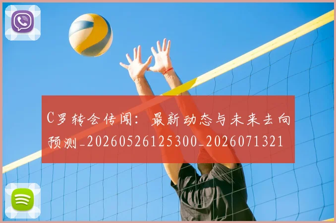 C罗转会传闻：最新动态与未来去向预测_20260526125300_20260713214911