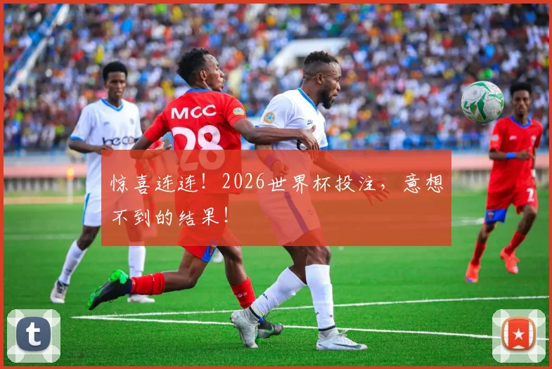 惊喜连连！2026世界杯投注，意想不到的结果！