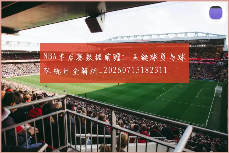 NBA季后赛数据前瞻：关键球员与球队统计全解析_20260715182311