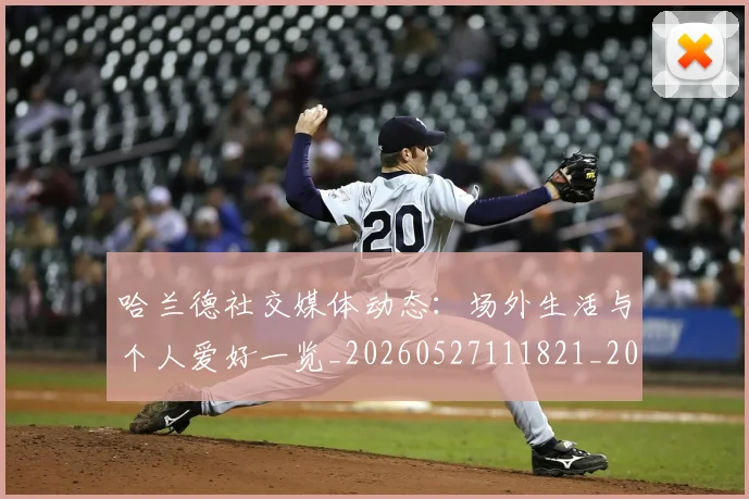 哈兰德社交媒体动态：场外生活与个人爱好一览_20260527111821_20260703222313