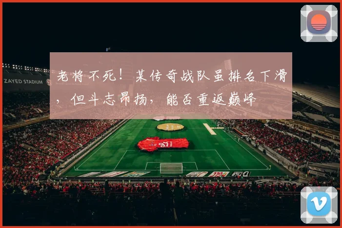 老将不死！某传奇战队虽排名下滑，但斗志昂扬，能否重返巅峰