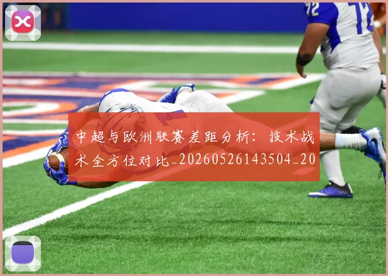 中超与欧洲联赛差距分析：技术战术全方位对比_20260526143504_20260704163722_20260716184406