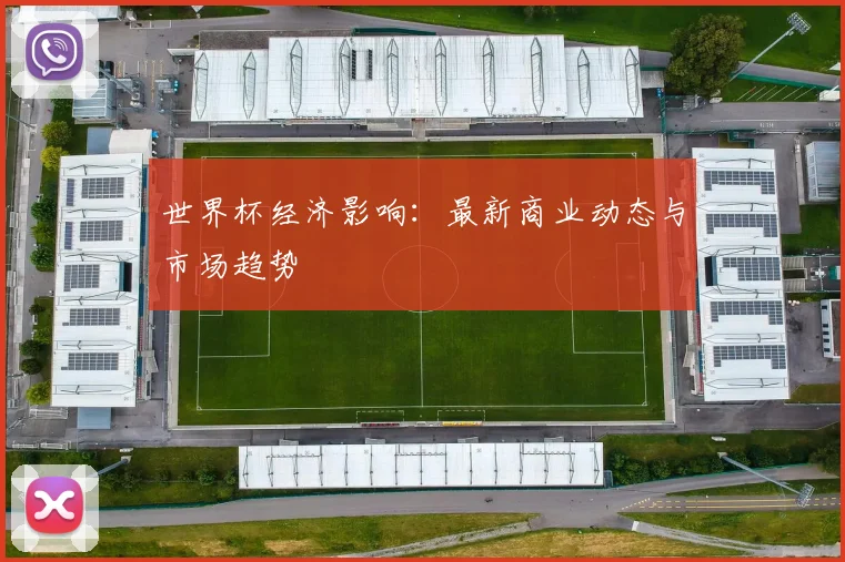 世界杯经济影响：最新商业动态与市场趋势