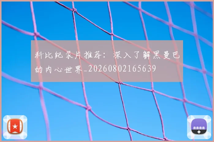 科比纪录片推荐：深入了解黑曼巴的内心世界_20260802165639