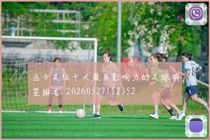 当今足坛十大最具影响力的足球明星排名_20260527112352