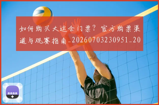 如何购买大运会门票？官方购票渠道与观赛指南_20260703230951_20260720183833