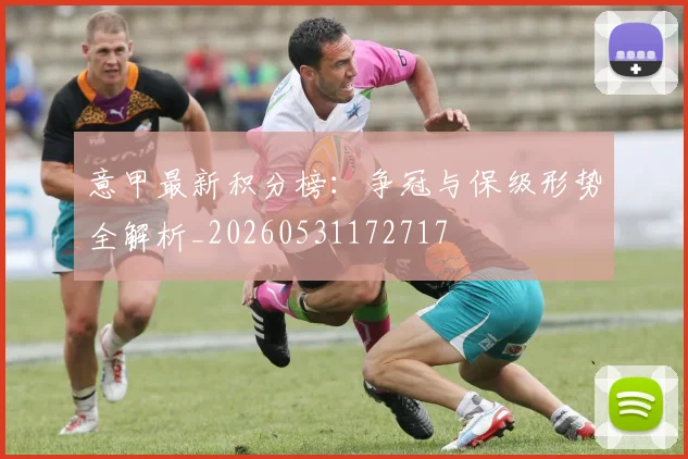 意甲最新积分榜：争冠与保级形势全解析_20260531172717