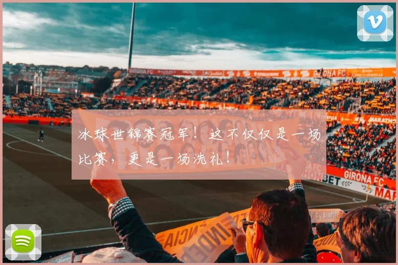 冰球世锦赛冠军!这不仅仅是一场比赛,更是一场洗礼!