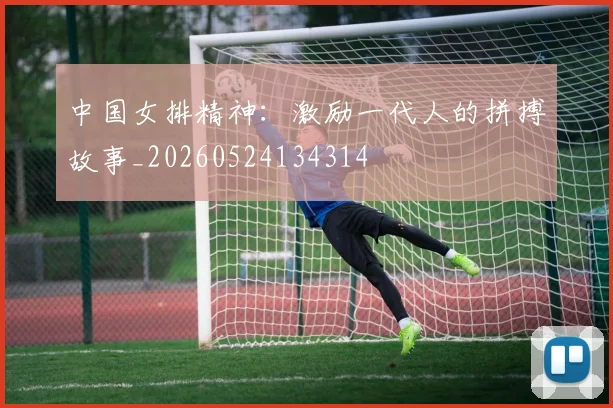 中国女排精神：激励一代人的拼搏故事_20260524134314
