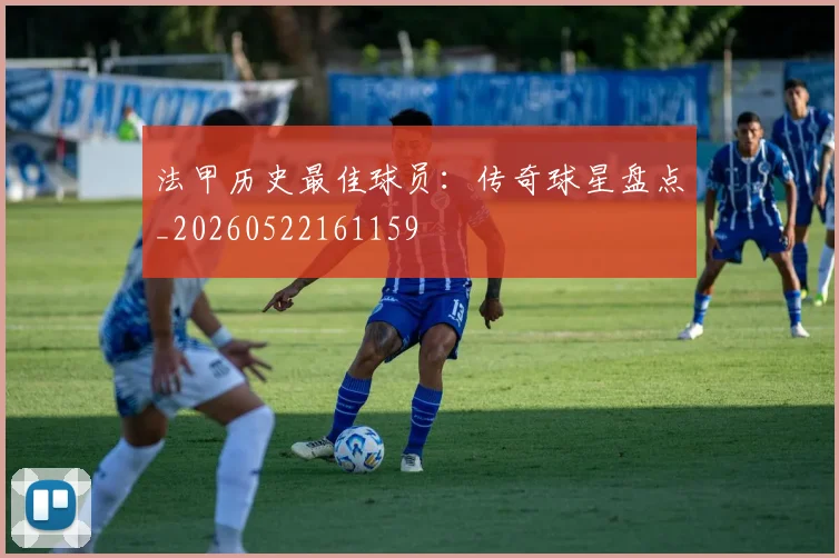 法甲历史最佳球员:传奇球星盘点_20260522161159