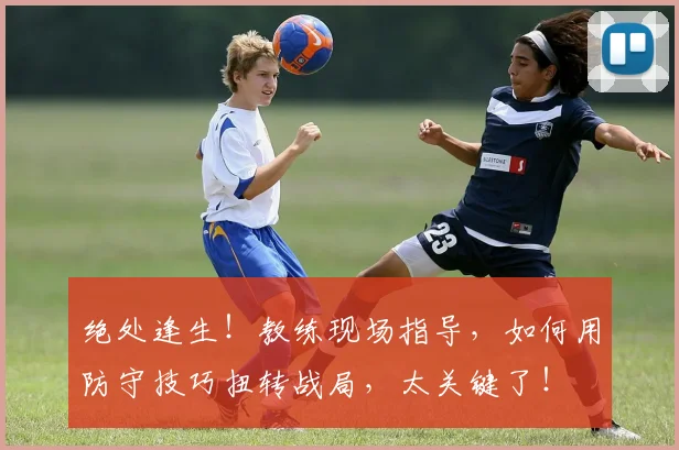 绝处逢生！教练现场指导，如何用防守技巧扭转战局，太关键了！