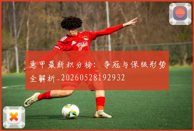 意甲最新积分榜：争冠与保级形势全解析_20260528192932