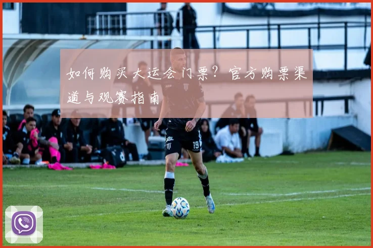 如何购买大运会门票？官方购票渠道与观赛指南