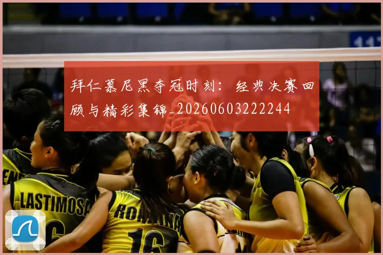 拜仁慕尼黑夺冠时刻:经典决赛回顾与精彩集锦_20260603222244