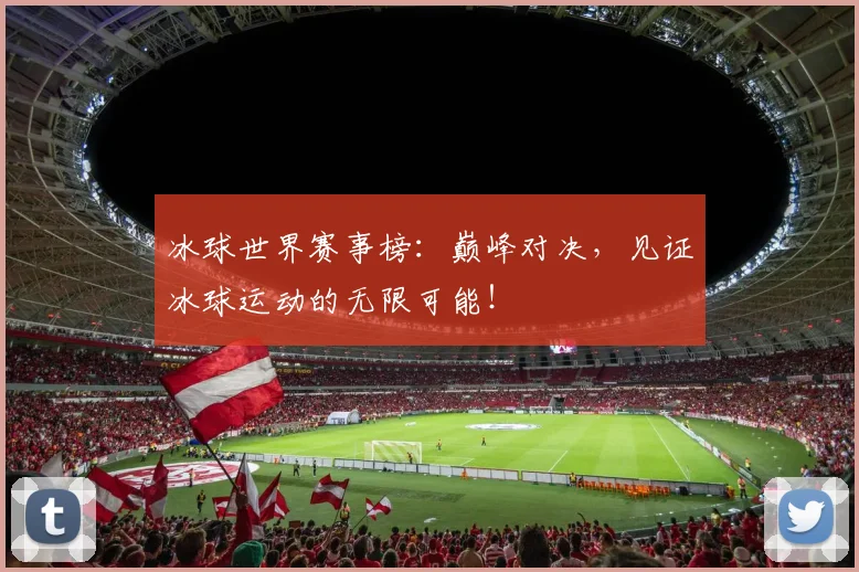 冰球世界赛事榜：巅峰对决，见证冰球运动的无限可能！